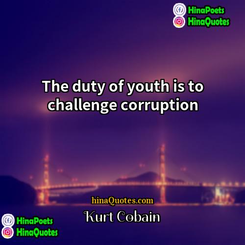 Kurt Cobain Quotes | The duty of youth is to challenge